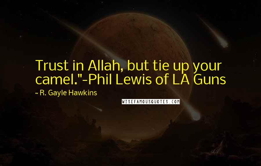 R. Gayle Hawkins Quotes: Trust in Allah, but tie up your camel."-Phil Lewis of LA Guns