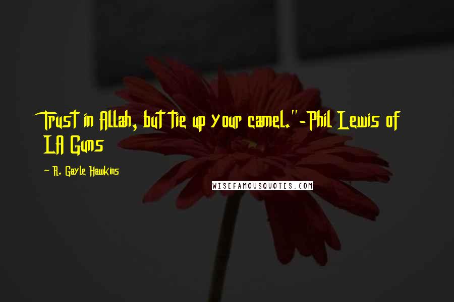 R. Gayle Hawkins Quotes: Trust in Allah, but tie up your camel."-Phil Lewis of LA Guns