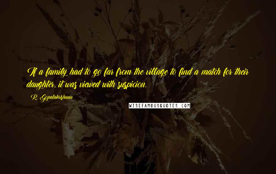 R. Gopalakrishnan Quotes: If a family had to go far from the village to find a match for their daughter, it was viewed with suspicion.