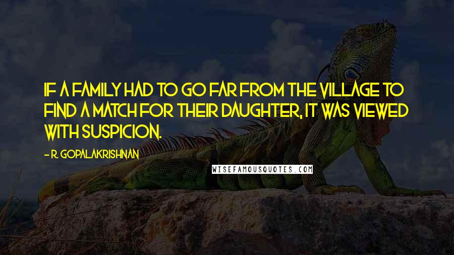 R. Gopalakrishnan Quotes: If a family had to go far from the village to find a match for their daughter, it was viewed with suspicion.