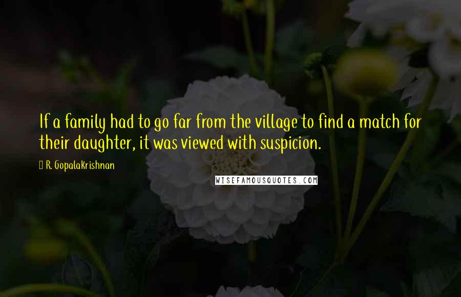 R. Gopalakrishnan Quotes: If a family had to go far from the village to find a match for their daughter, it was viewed with suspicion.