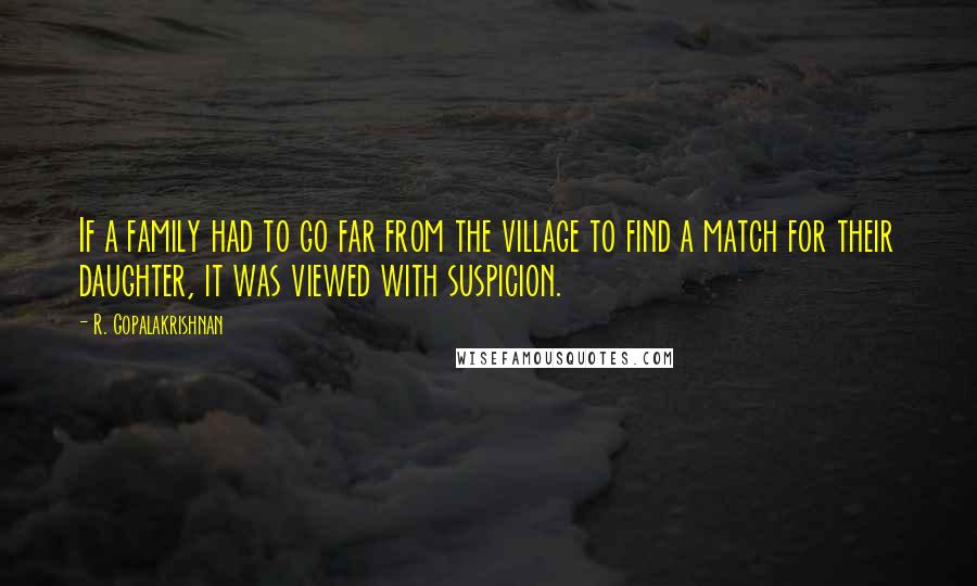 R. Gopalakrishnan Quotes: If a family had to go far from the village to find a match for their daughter, it was viewed with suspicion.