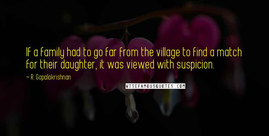 R. Gopalakrishnan Quotes: If a family had to go far from the village to find a match for their daughter, it was viewed with suspicion.