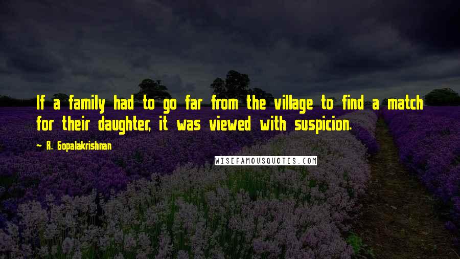 R. Gopalakrishnan Quotes: If a family had to go far from the village to find a match for their daughter, it was viewed with suspicion.