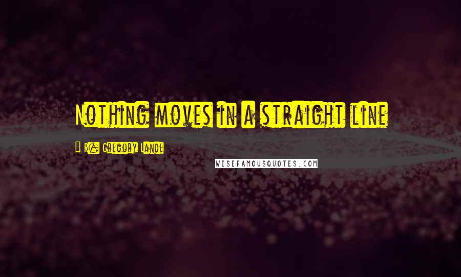 R. Gregory Lande Quotes: Nothing moves in a straight line