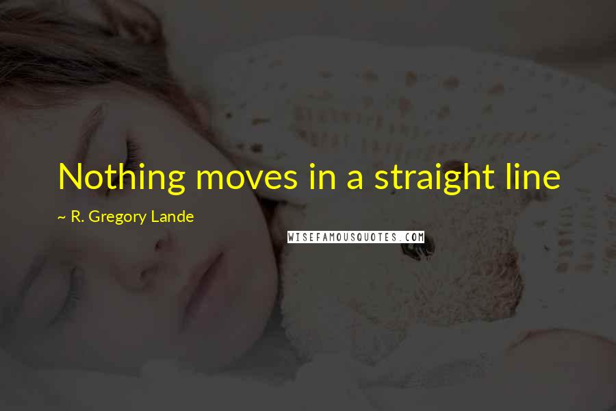 R. Gregory Lande Quotes: Nothing moves in a straight line