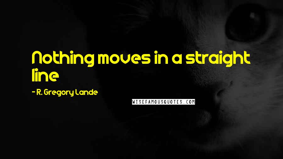 R. Gregory Lande Quotes: Nothing moves in a straight line