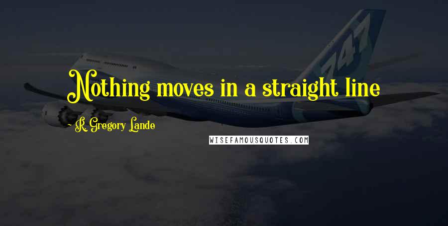 R. Gregory Lande Quotes: Nothing moves in a straight line