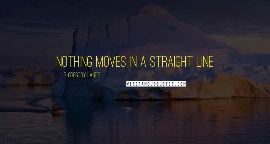 R. Gregory Lande Quotes: Nothing moves in a straight line