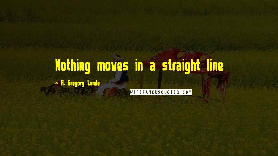 R. Gregory Lande Quotes: Nothing moves in a straight line