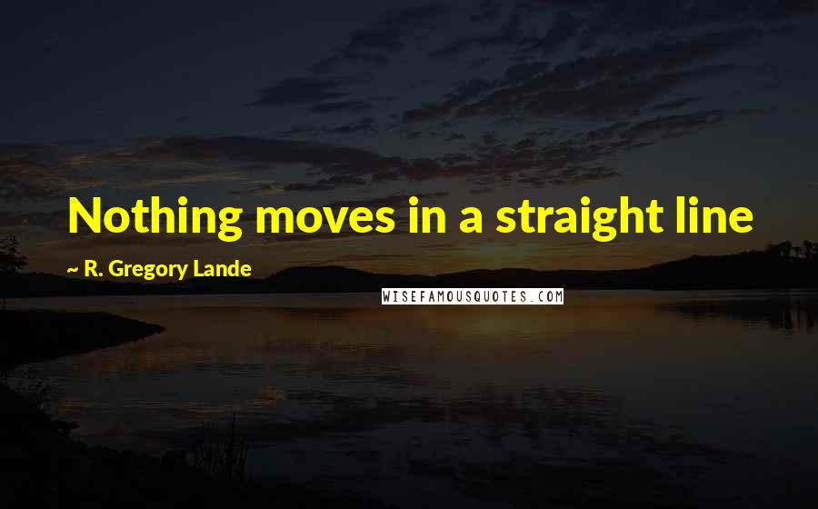 R. Gregory Lande Quotes: Nothing moves in a straight line