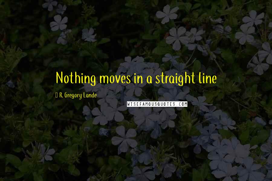R. Gregory Lande Quotes: Nothing moves in a straight line