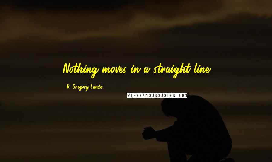 R. Gregory Lande Quotes: Nothing moves in a straight line