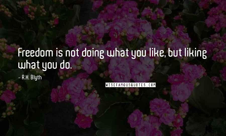 R.H. Blyth Quotes: Freedom is not doing what you like, but liking what you do.