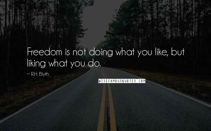 R.H. Blyth Quotes: Freedom is not doing what you like, but liking what you do.