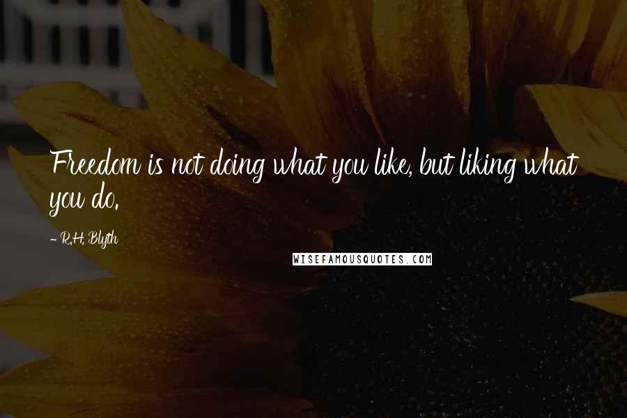 R.H. Blyth Quotes: Freedom is not doing what you like, but liking what you do.