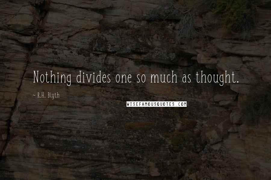 R.H. Blyth Quotes: Nothing divides one so much as thought.