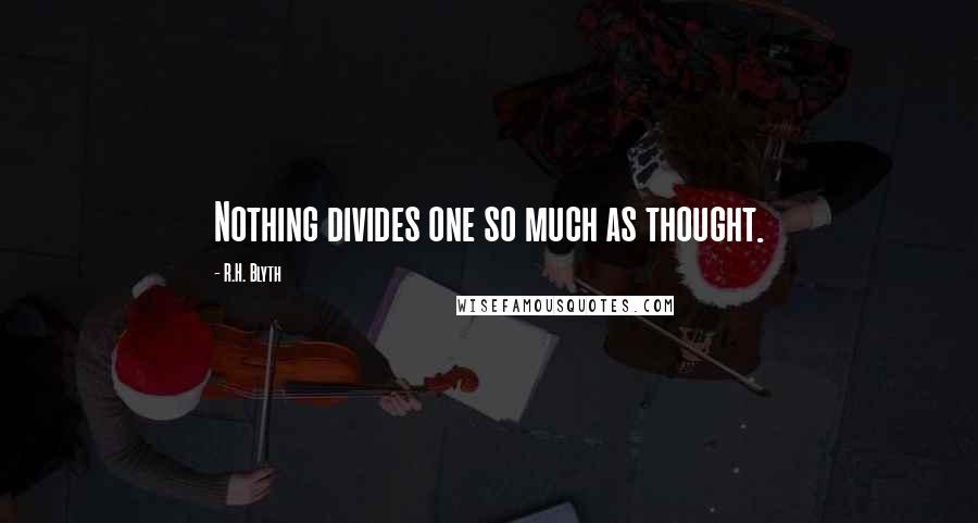 R.H. Blyth Quotes: Nothing divides one so much as thought.