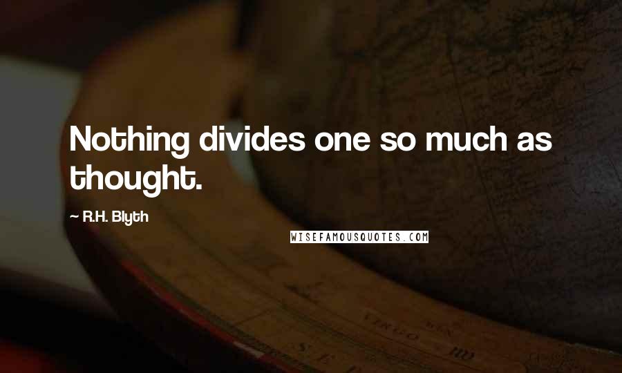 R.H. Blyth Quotes: Nothing divides one so much as thought.
