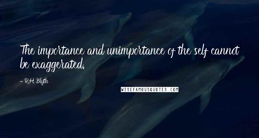 R.H. Blyth Quotes: The importance and unimportance of the self cannot be exaggerated.