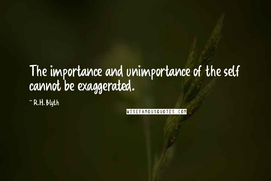 R.H. Blyth Quotes: The importance and unimportance of the self cannot be exaggerated.