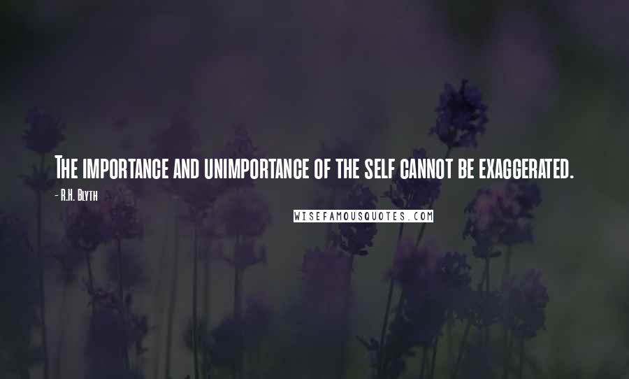 R.H. Blyth Quotes: The importance and unimportance of the self cannot be exaggerated.