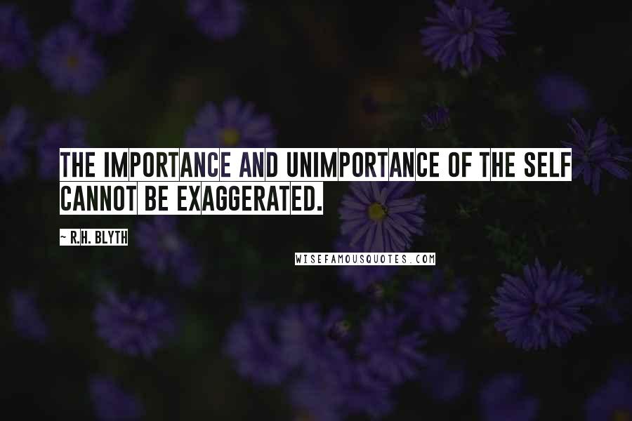 R.H. Blyth Quotes: The importance and unimportance of the self cannot be exaggerated.