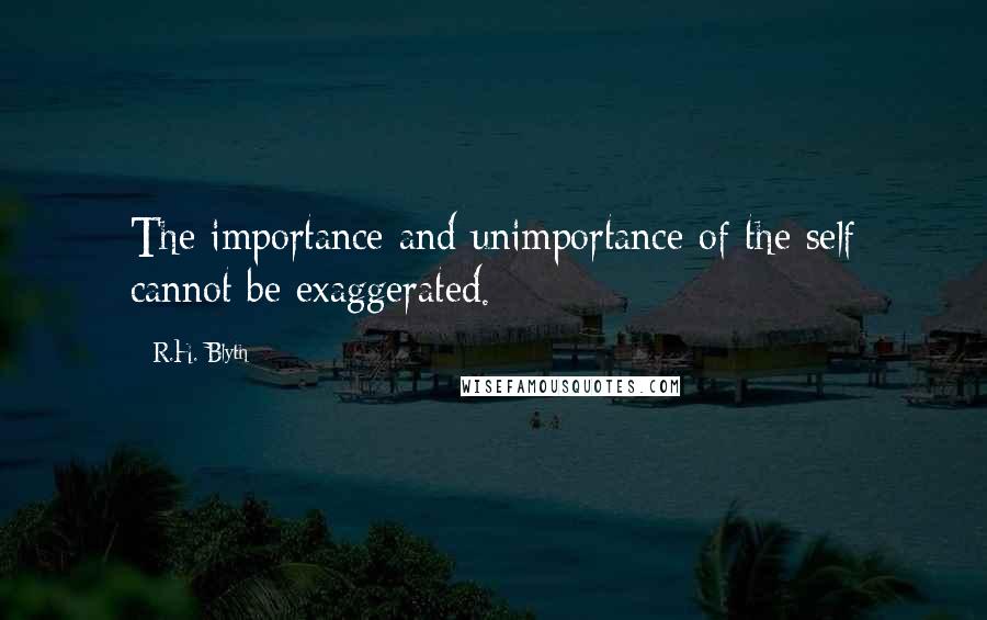 R.H. Blyth Quotes: The importance and unimportance of the self cannot be exaggerated.