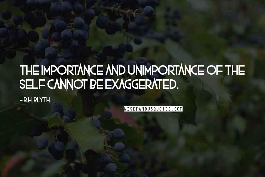 R.H. Blyth Quotes: The importance and unimportance of the self cannot be exaggerated.