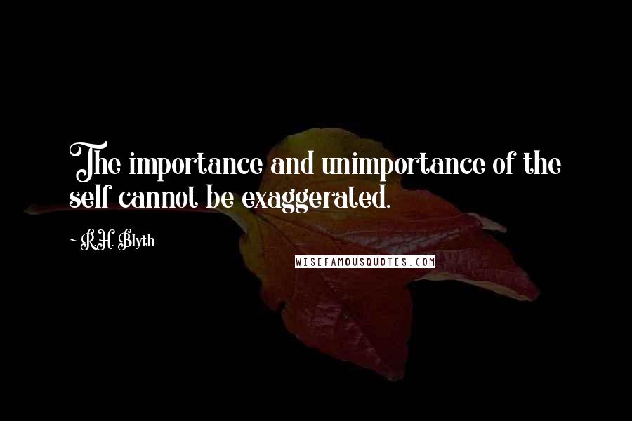 R.H. Blyth Quotes: The importance and unimportance of the self cannot be exaggerated.