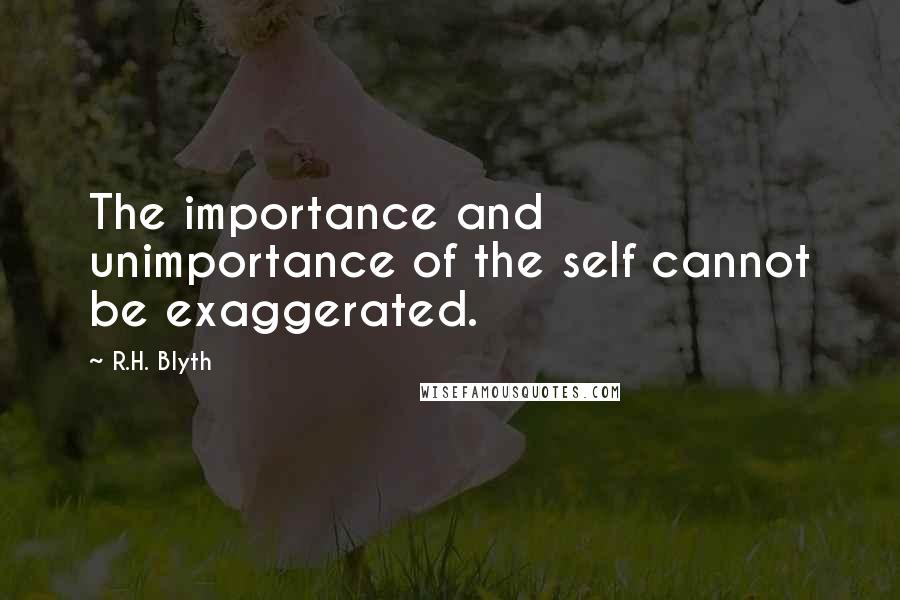 R.H. Blyth Quotes: The importance and unimportance of the self cannot be exaggerated.