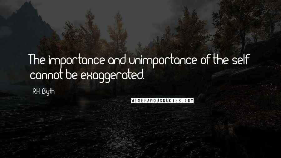 R.H. Blyth Quotes: The importance and unimportance of the self cannot be exaggerated.