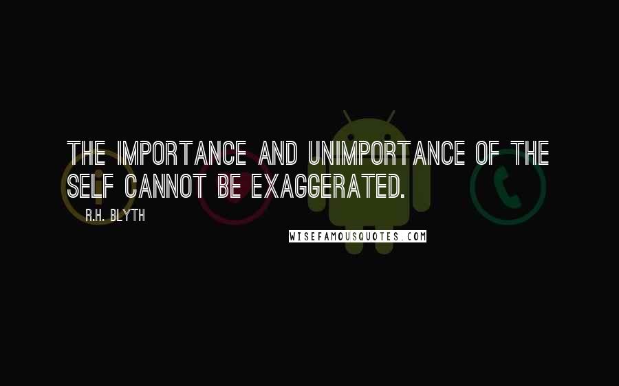 R.H. Blyth Quotes: The importance and unimportance of the self cannot be exaggerated.