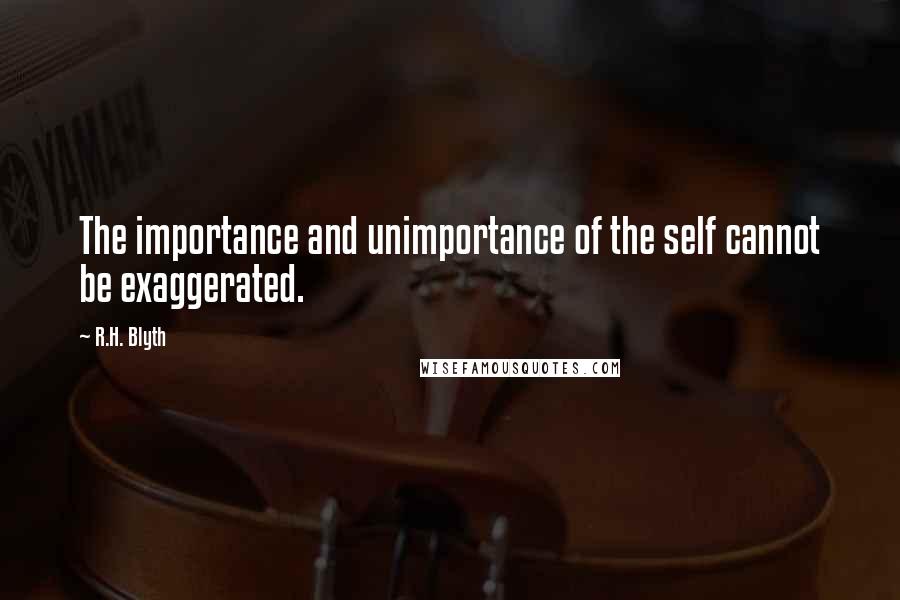 R.H. Blyth Quotes: The importance and unimportance of the self cannot be exaggerated.