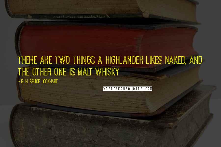 R. H. Bruce Lockhart Quotes: There are two things a Highlander likes naked, and the other one is Malt Whisky