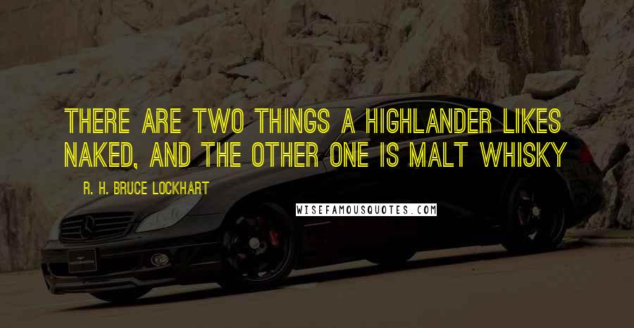 R. H. Bruce Lockhart Quotes: There are two things a Highlander likes naked, and the other one is Malt Whisky
