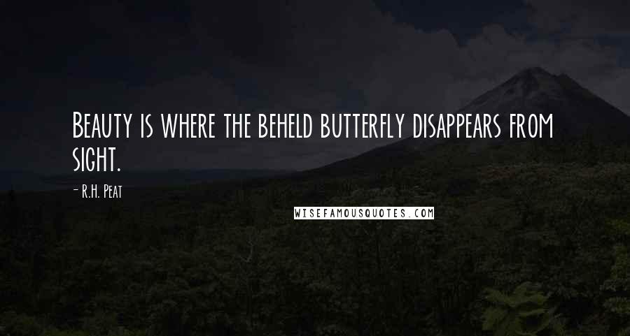 R.H. Peat Quotes: Beauty is where the beheld butterfly disappears from sight.