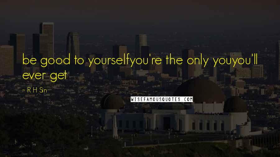 R H Sin Quotes: be good to yourselfyou're the only youyou'll ever get