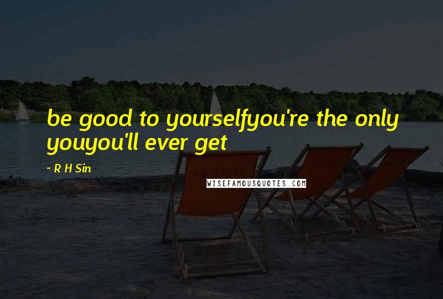 R H Sin Quotes: be good to yourselfyou're the only youyou'll ever get