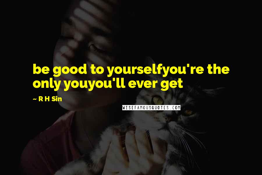 R H Sin Quotes: be good to yourselfyou're the only youyou'll ever get