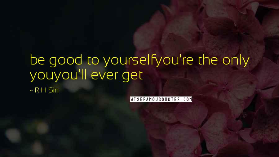 R H Sin Quotes: be good to yourselfyou're the only youyou'll ever get