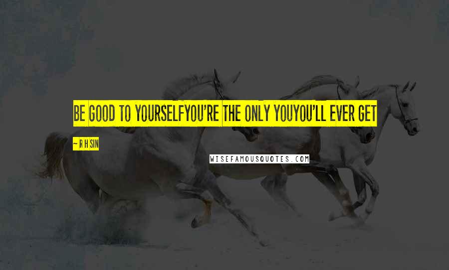 R H Sin Quotes: be good to yourselfyou're the only youyou'll ever get