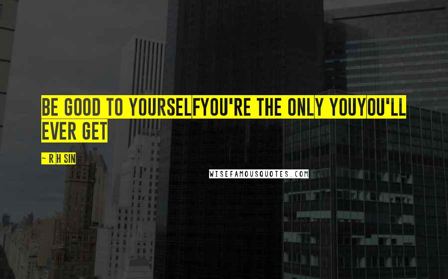 R H Sin Quotes: be good to yourselfyou're the only youyou'll ever get