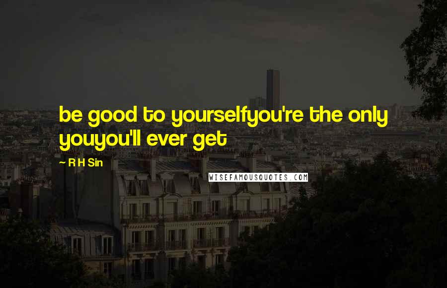 R H Sin Quotes: be good to yourselfyou're the only youyou'll ever get