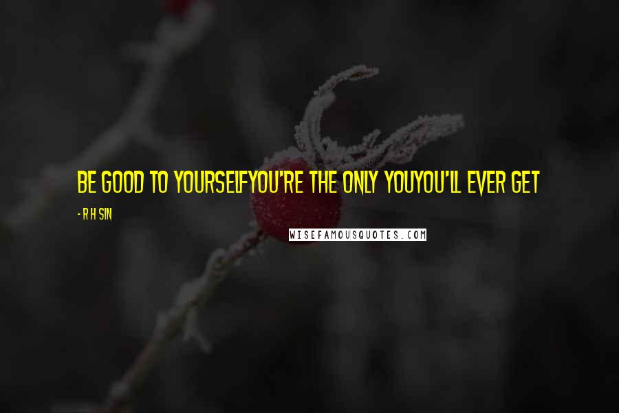 R H Sin Quotes: be good to yourselfyou're the only youyou'll ever get