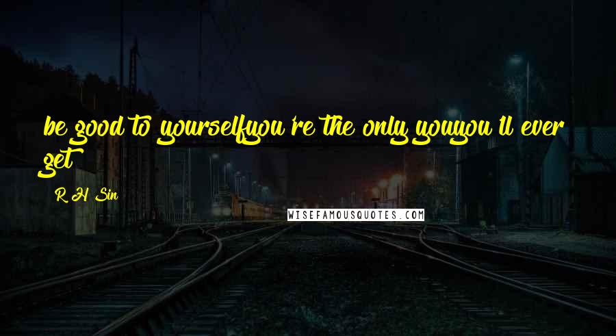 R H Sin Quotes: be good to yourselfyou're the only youyou'll ever get