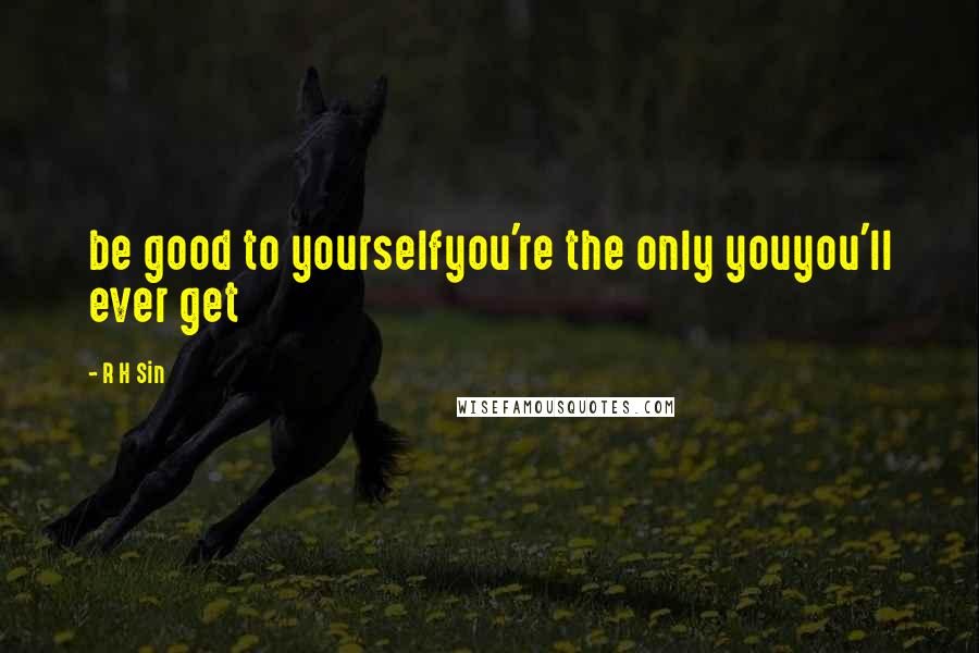 R H Sin Quotes: be good to yourselfyou're the only youyou'll ever get