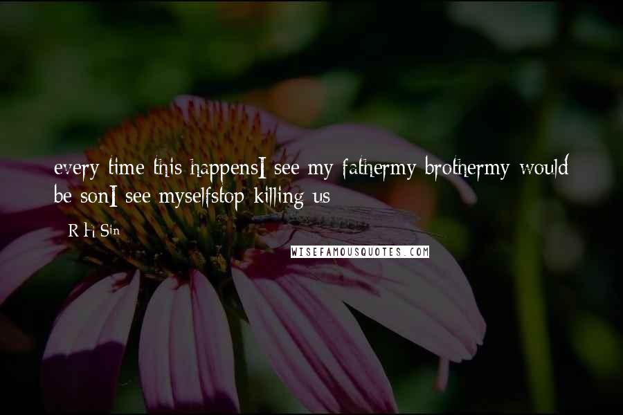 R H Sin Quotes: every time this happensI see my fathermy brothermy would be sonI see myselfstop killing us
