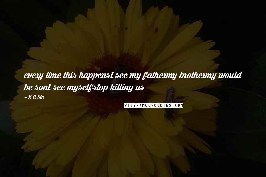 R H Sin Quotes: every time this happensI see my fathermy brothermy would be sonI see myselfstop killing us