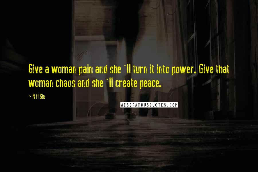 R H Sin Quotes: Give a woman pain and she 'll turn it into power. Give that woman chaos and she 'll create peace.